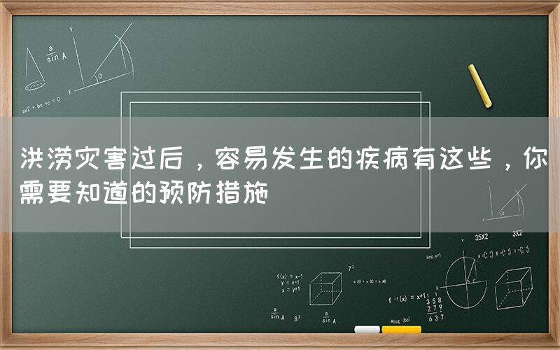 洪涝灾害过后，容易发生的疾病有这些，你需要知道的预防措施(图1)