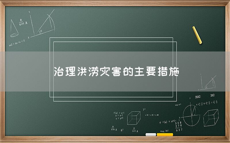 治理洪涝灾害的主要措施(图1)