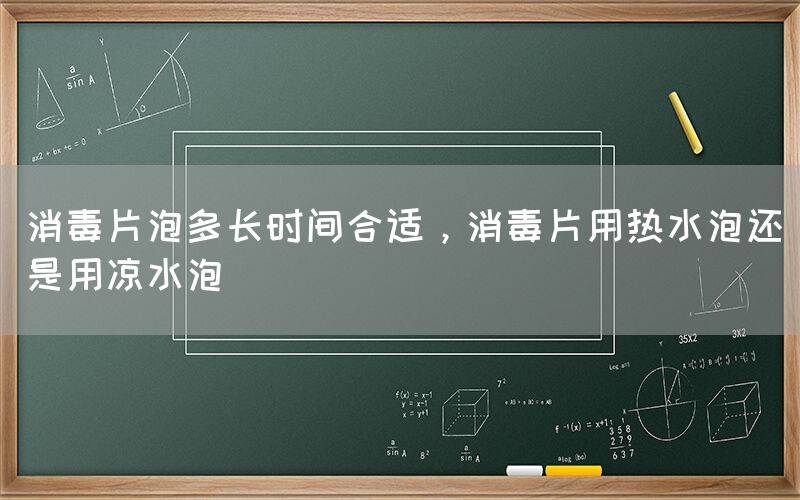 消毒片泡多长时间合适，消毒片用热水泡还是用凉水泡(图1)
