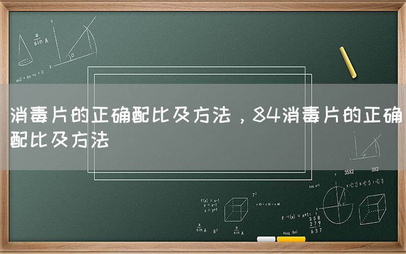 消毒片的正确配比及方法，84消毒片的正确配比及方法(图1)