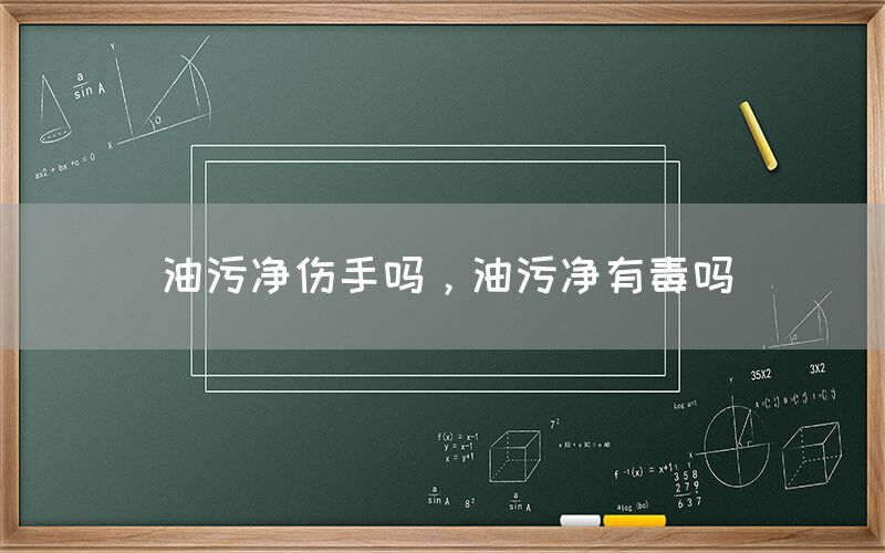 油污净伤手吗，油污净有毒吗(图1)
