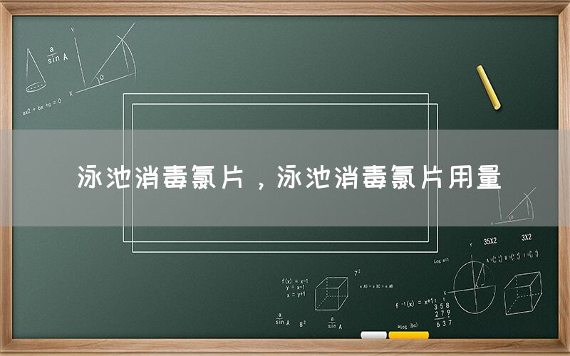 泳池消毒氯片，泳池消毒氯片用量(图1)