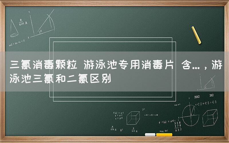 三氯消毒颗粒 游泳池专用消毒片 含...，游泳池三氯和二氯区别(图1)
