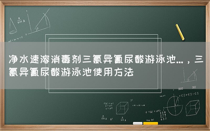 净水速溶消毒剂三氯异氰尿酸游泳池...，三氯异氰尿酸游泳池使用方法(图1)